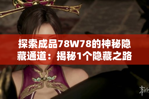 探索成品78W78的神秘隱藏通道：揭秘1個(gè)隱藏之路