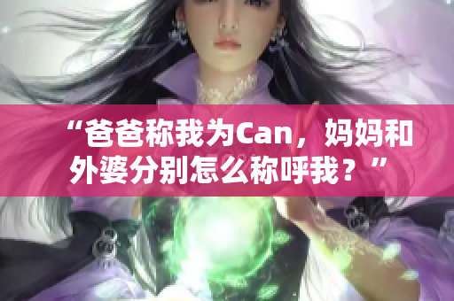 “爸爸稱我為Can，媽媽和外婆分別怎么稱呼我？”