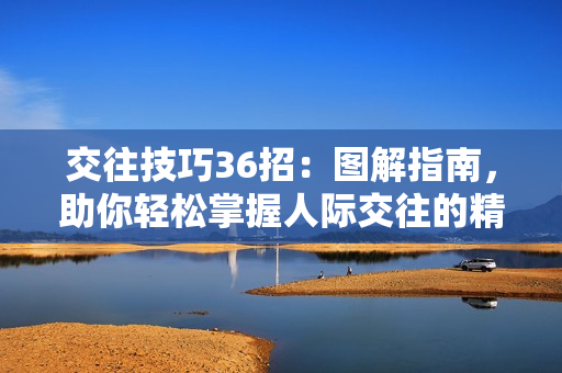 交往技巧36招：圖解指南，助你輕松掌握人際交往的精髓