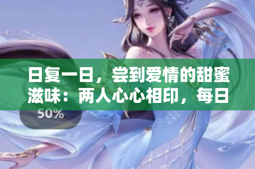 日復(fù)一日，嘗到愛情的甜蜜滋味：兩人心心相印，每日書寫新篇章