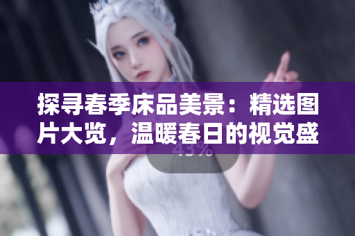 探尋春季床品美景：精選圖片大覽，溫暖春日的視覺(jué)盛宴