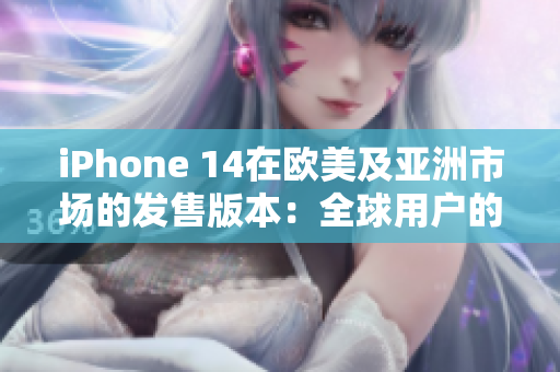 iPhone 14在歐美及亞洲市場的發(fā)售版本：全球用戶的期待與矚目