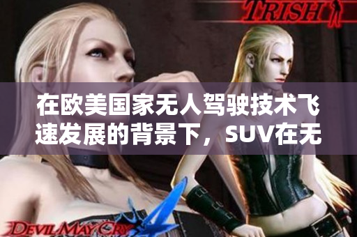 在歐美國(guó)家無(wú)人駕駛技術(shù)飛速發(fā)展的背景下，SUV在無(wú)人區(qū)駕駛面臨的挑戰(zhàn)與機(jī)遇