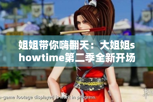 姐姐帶你嗨翻天：大姐姐showtime第二季全新開場