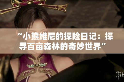 “小熊維尼的探險(xiǎn)日記：探尋百畝森林的奇妙世界”