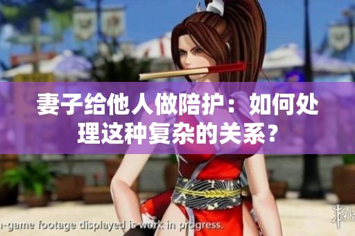 妻子給他人做陪護(hù)：如何處理這種復(fù)雜的關(guān)系？