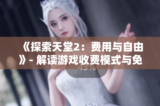 《探索天堂2：費用與自由》- 解讀游戲收費模式與免費特權(quán)