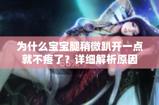為什么寶寶腿稍微趴開一點就不疼了？詳細解析原因