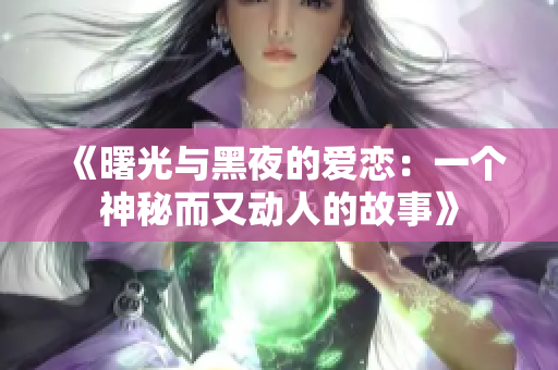 《曙光與黑夜的愛戀：一個(gè)神秘而又動人的故事》