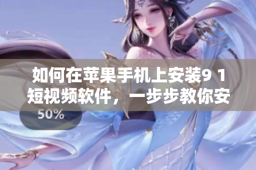 如何在蘋果手機上安裝9 1短視頻軟件，一步步教你安裝