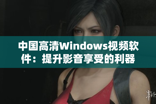中國高清Windows視頻軟件：提升影音享受的利器