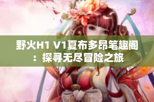 野火H1 V1夏布多昂筆趣閣：探尋無盡冒險之旅