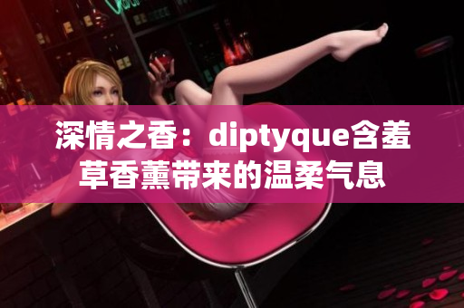 深情之香：diptyque含羞草香薰帶來(lái)的溫柔氣息