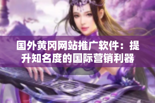 國(guó)外黃岡網(wǎng)站推廣軟件：提升知名度的國(guó)際營(yíng)銷利器