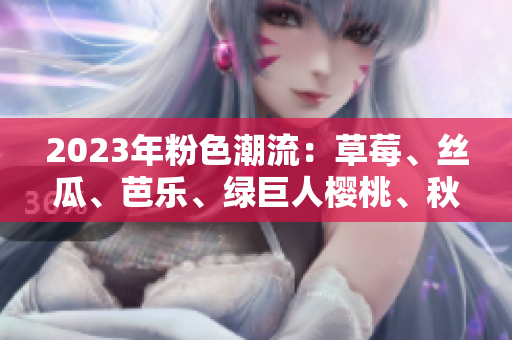 2023年粉色潮流：草莓、絲瓜、芭樂、綠巨人櫻桃、秋葵，花式搭配新時尚