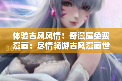 體驗古風(fēng)風(fēng)情！奇漫屋免費漫畫：盡情暢游古風(fēng)漫畫世界