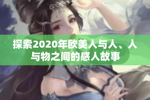 探索2020年歐美人與人、人與物之間的感人故事