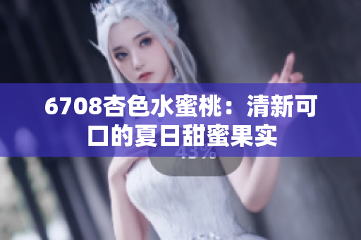 6708杏色水蜜桃：清新可口的夏日甜蜜果實