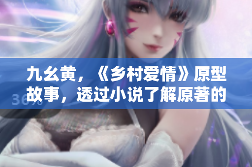 九幺黃，《鄉(xiāng)村愛情》原型故事，透過小說了解原著的文化魅力