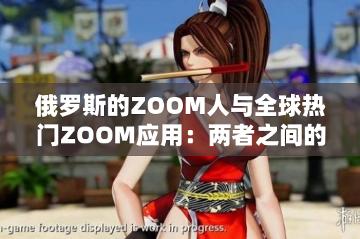 俄羅斯的ZOOM人與全球熱門ZOOM應(yīng)用：兩者之間的異同及影響