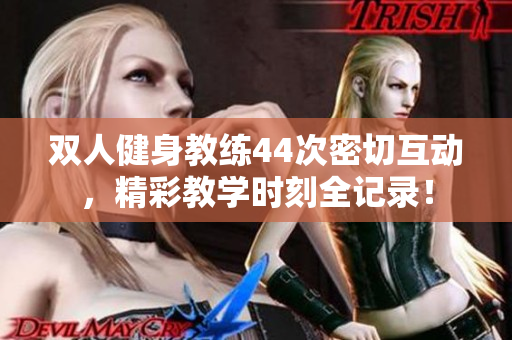 雙人健身教練44次密切互動(dòng)，精彩教學(xué)時(shí)刻全記錄！