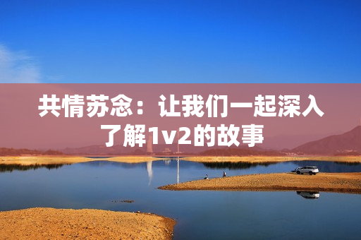 共情蘇念：讓我們一起深入了解1v2的故事