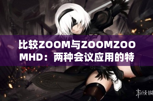 比較ZOOM與ZOOMZOOMHD：兩種會議應(yīng)用的特點和區(qū)別分析