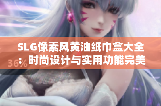 SLG像素風(fēng)黃油紙巾盒大全：時尚設(shè)計與實用功能完美結(jié)合