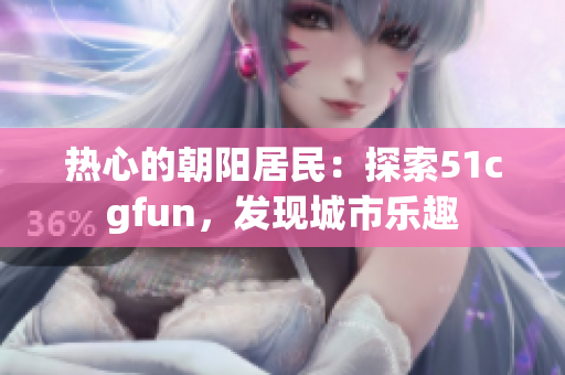 熱心的朝陽居民：探索51cgfun，發(fā)現(xiàn)城市樂趣