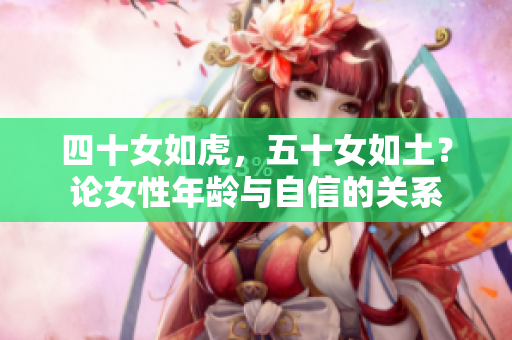 四十女如虎，五十女如土？論女性年齡與自信的關(guān)系