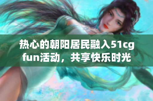 熱心的朝陽居民融入51cgfun活動，共享快樂時光