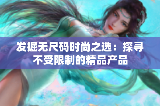 發(fā)掘無尺碼時尚之選：探尋不受限制的精品產(chǎn)品