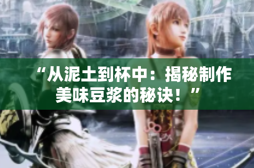 “從泥土到杯中：揭秘制作美味豆?jié){的秘訣！”