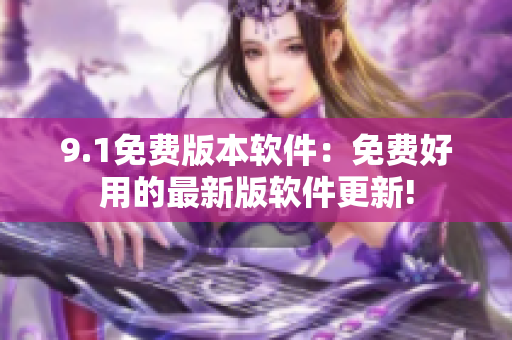 9.1免費版本軟件：免費好用的最新版軟件更新!