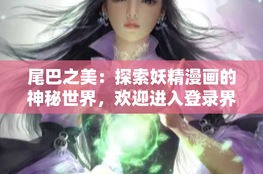 尾巴之美：探索妖精漫畫的神秘世界，歡迎進入登錄界面！