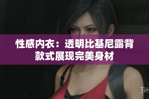 性感內(nèi)衣：透明比基尼露背款式展現(xiàn)完美身材