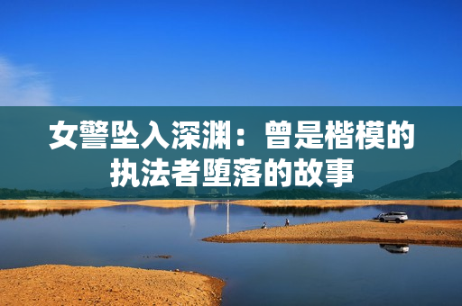 女警墜入深淵：曾是楷模的執(zhí)法者墮落的故事