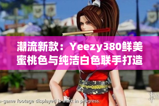 潮流新款：Yeezy380鮮美蜜桃色與純潔白色聯(lián)手打造