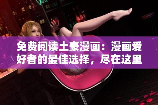 免費閱讀土豪漫畫：漫畫愛好者的最佳選擇，盡在這里！