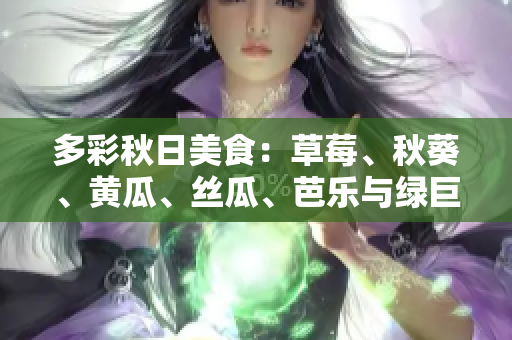 多彩秋日美食：草莓、秋葵、黃瓜、絲瓜、芭樂與綠巨人帶來的豐盛美味