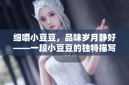 細嚼小豆豆，品味歲月靜好——一段小豆豆的獨特描寫
