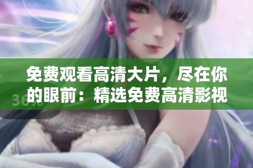 免費觀看高清大片，盡在你的眼前：精選免費高清影視，盡情暢享！