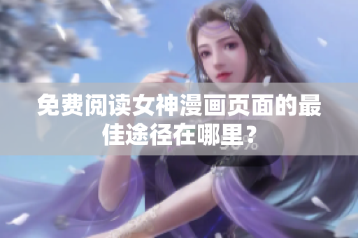 免費閱讀女神漫畫頁面的最佳途徑在哪里？