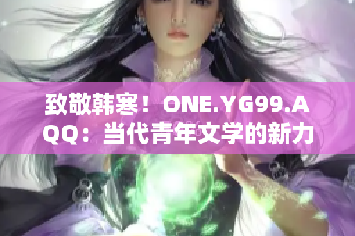 致敬韓寒！ONE.YG99.AQQ：當(dāng)代青年文學(xué)的新力量