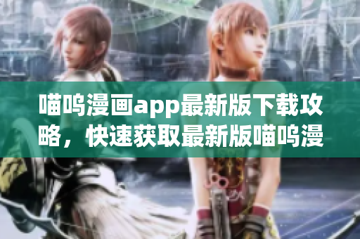 喵嗚漫畫app最新版下載攻略，快速獲取最新版喵嗚漫畫app安裝包