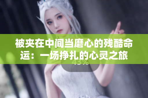 被夾在中間當(dāng)磨心的殘酷命運(yùn)：一場掙扎的心靈之旅