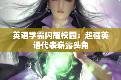 英語(yǔ)學(xué)霸閃耀校園：超強(qiáng)英語(yǔ)代表嶄露頭角