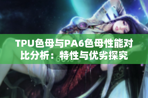 TPU色母與PA6色母性能對比分析：特性與優(yōu)劣探究