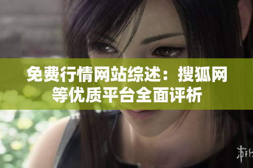 免費(fèi)行情網(wǎng)站綜述：搜狐網(wǎng)等優(yōu)質(zhì)平臺(tái)全面評(píng)析
