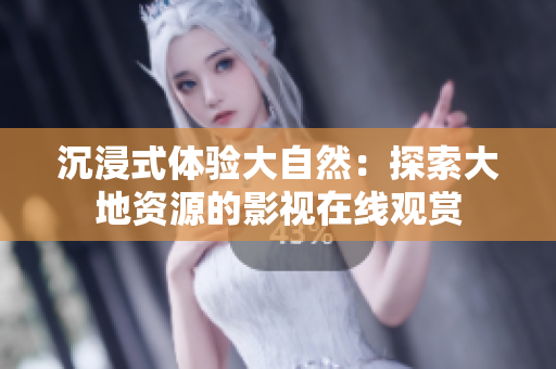沉浸式體驗(yàn)大自然：探索大地資源的影視在線觀賞